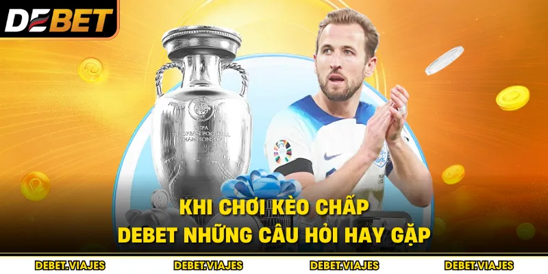Khi chơi kèo chấp Debet những câu hỏi hay gặp