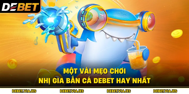 Một vài mẹo chơi nhị gia bắn cá Debet hay nhất