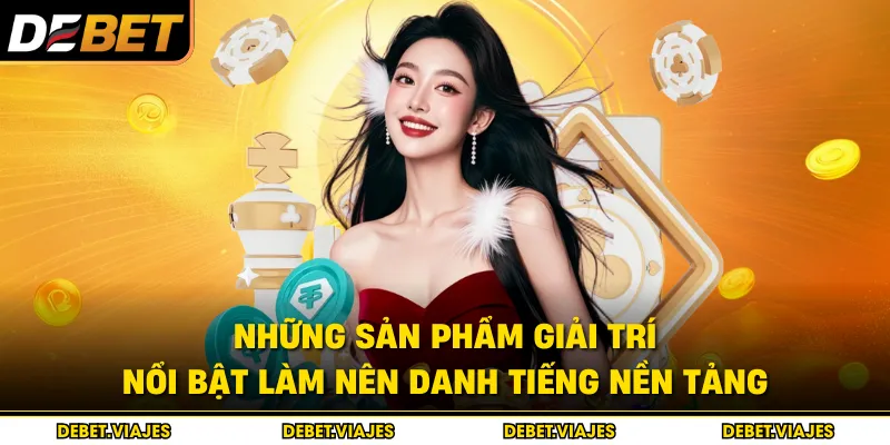 Những sản phẩm giải trí nổi bật làm nên danh tiếng nền tảng